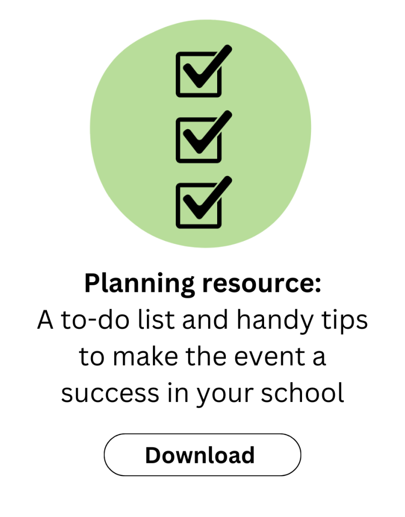 Download the planning resource. A to-do list and handy tips to make the event a success in your school.