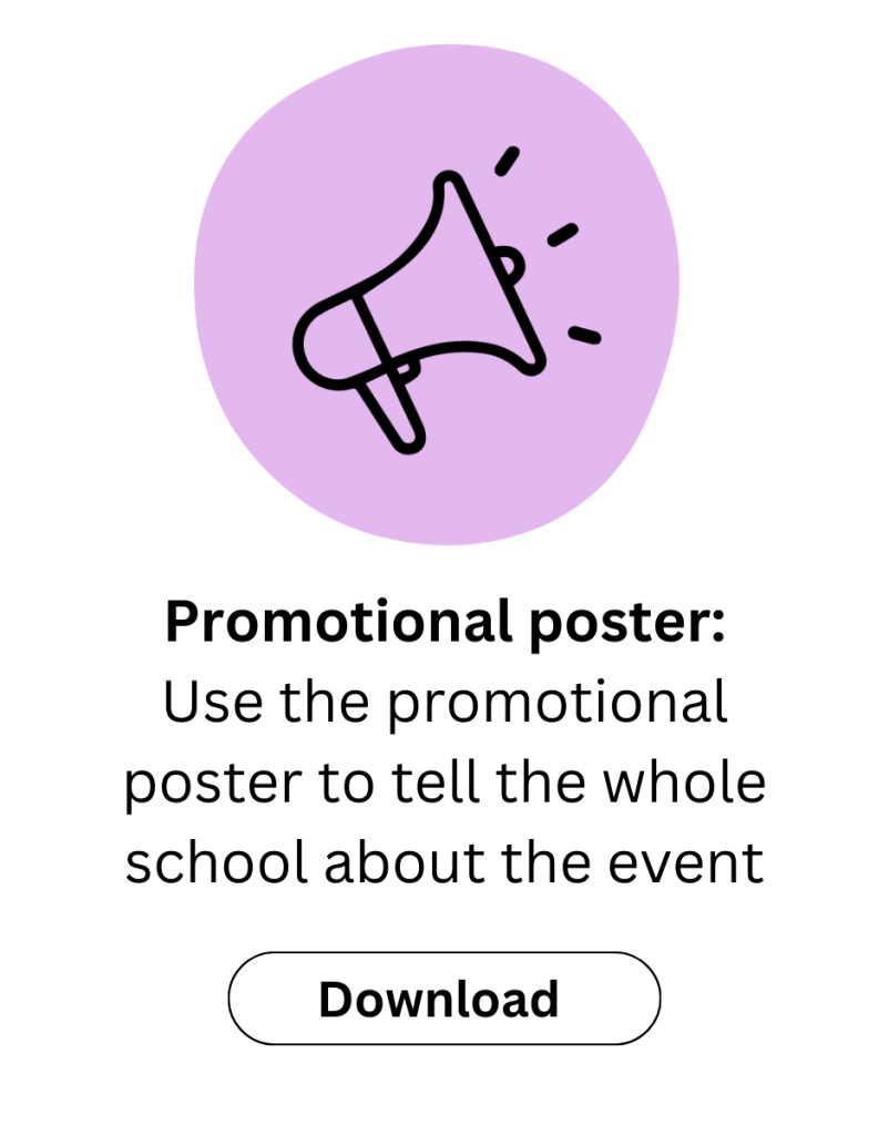 Download the promotional poster. Use the promotional poster to tell the whole school about the event.